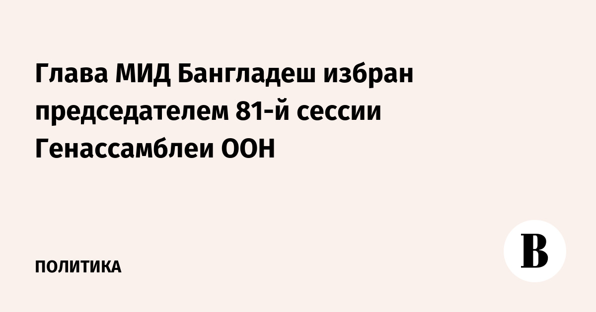 Глава МИД Бангладеш избран председателем 81-й сессии Генассамблеи ООН Глава МИД Бангладеш избран председателем 81-й сессии Генассамблеи ООН