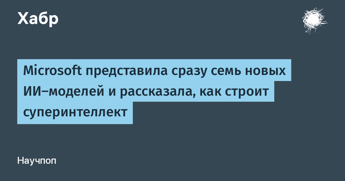 Microsoft представила семь ИИ-моделей и анонсировала лабораторию суперинтеллекта Microsoft представила семь ИИ-моделей и анонсировала лабораторию суперинтеллекта