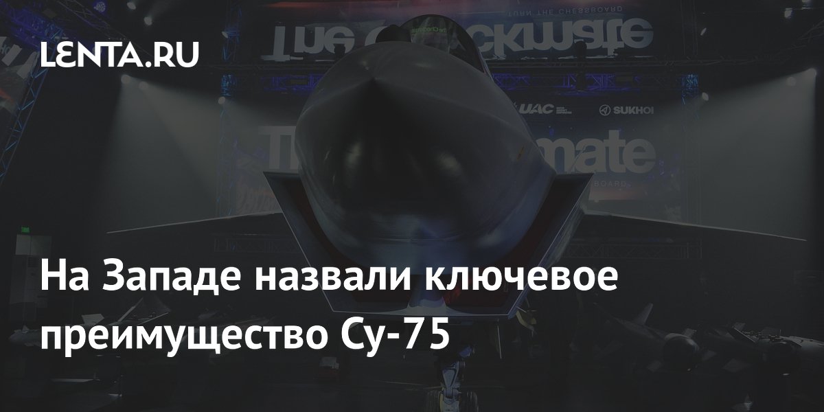 Западный журнал назвал главное преимущество российского истребителя Су-75 Западный журнал назвал главное преимущество российского истребителя Су-75