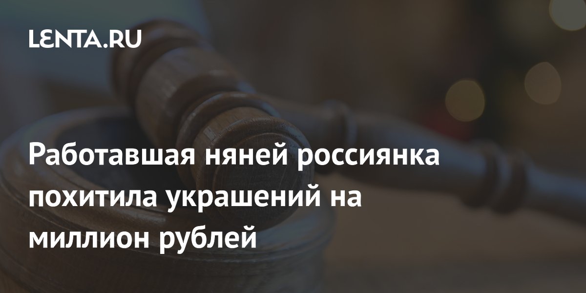 Няню в Иркутске осудили на 3,5 года за кражу украшений на 1,1 млн рублей