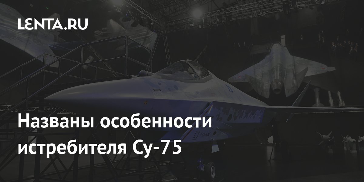 Названы особенности истребителя Су-75: платформа для управления дронами Названы особенности истребителя Су-75: платформа для управления дронами