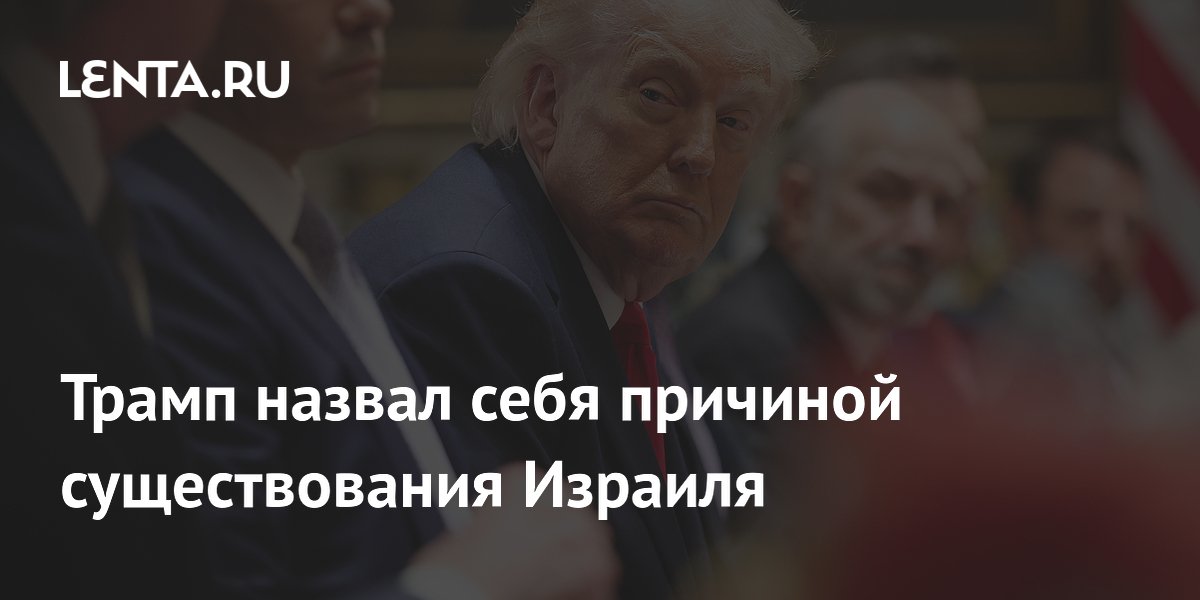 Трамп заявил, что Израиль обязан своим существованием его политике в отношении Ирана