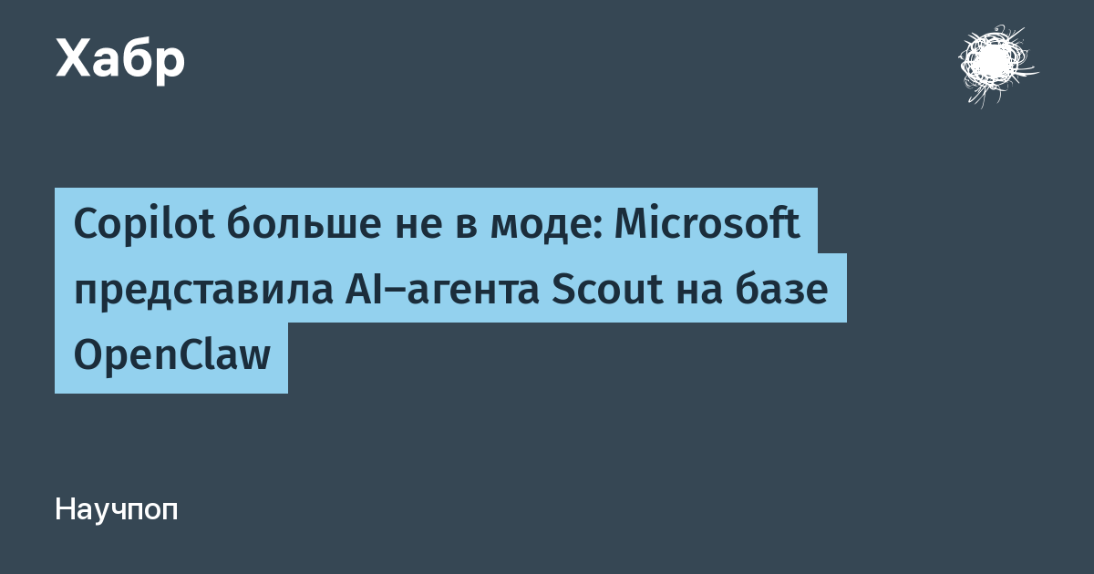 Microsoft анонсирует Scout: автономный AI-агент на базе OpenClaw для Microsoft 365 Microsoft анонсирует Scout: автономный AI-агент на базе OpenClaw для Microsoft 365