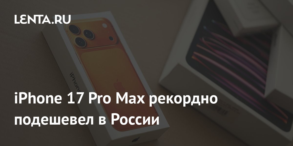 iPhone 17 Pro Max в России подешевел до 85 тысяч рублей: рекордное снижение цены iPhone 17 Pro Max в России подешевел до 85 тысяч рублей: рекордное снижение цены
