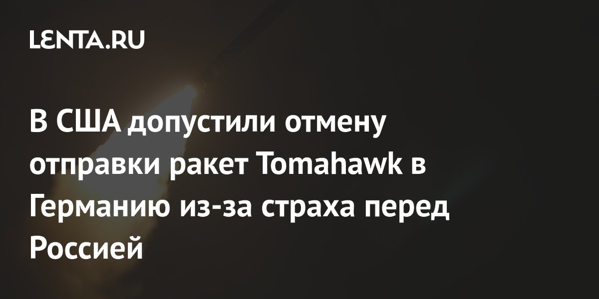 Пентагон может отменить отправку ракет Tomahawk в Германию из-за опасений эскалации с Россией