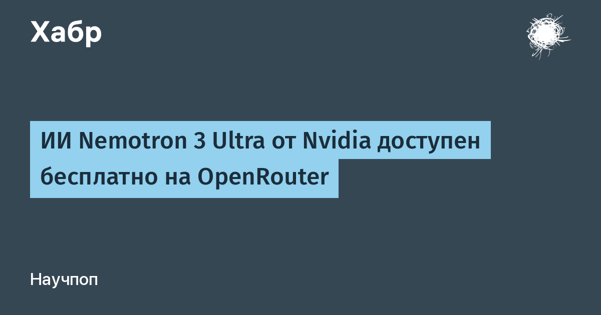 ИИ Nemotron 3 Ultra от Nvidia стал бесплатным на OpenRouter ИИ Nemotron 3 Ultra от Nvidia стал бесплатным на OpenRouter