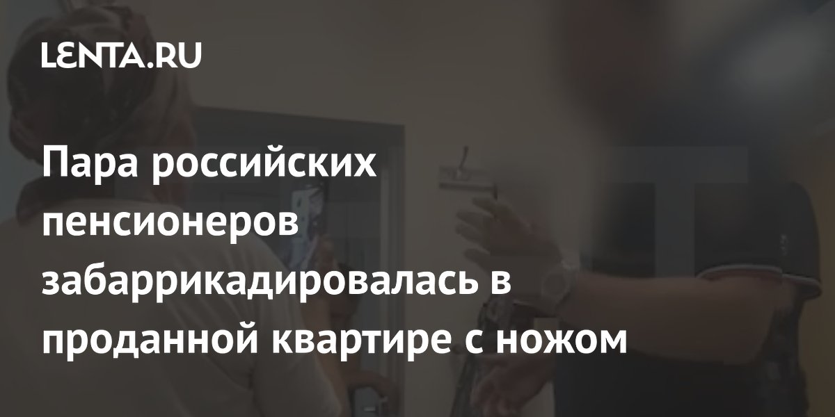 Пара пенсионеров с ножом забаррикадировалась в проданной за 17 млн квартире Пара пенсионеров с ножом забаррикадировалась в проданной за 17 млн квартире