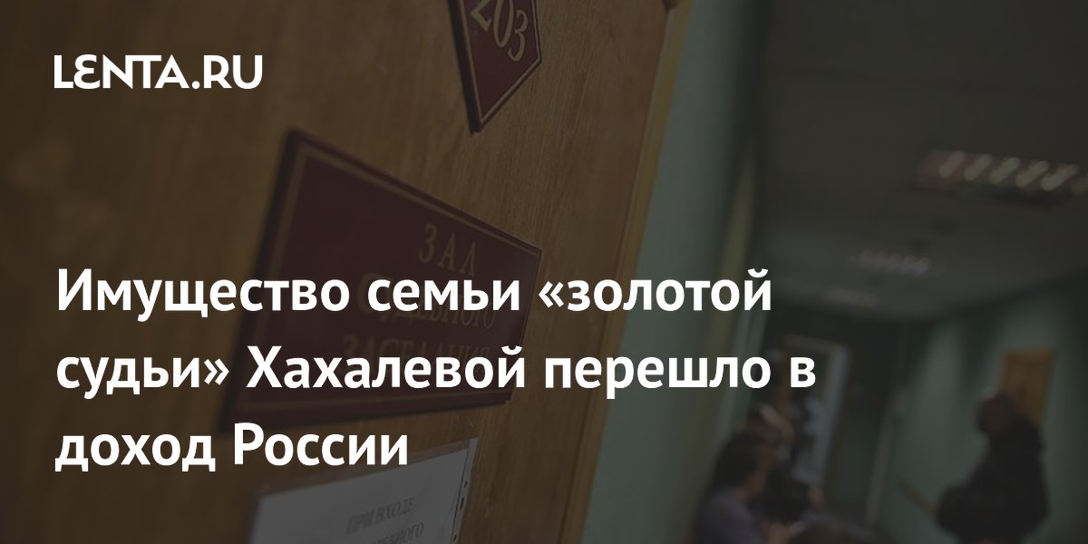 Имущество семьи «золотой судьи» Хахалевой перешло в доход России Имущество семьи «золотой судьи» Хахалевой перешло в доход России