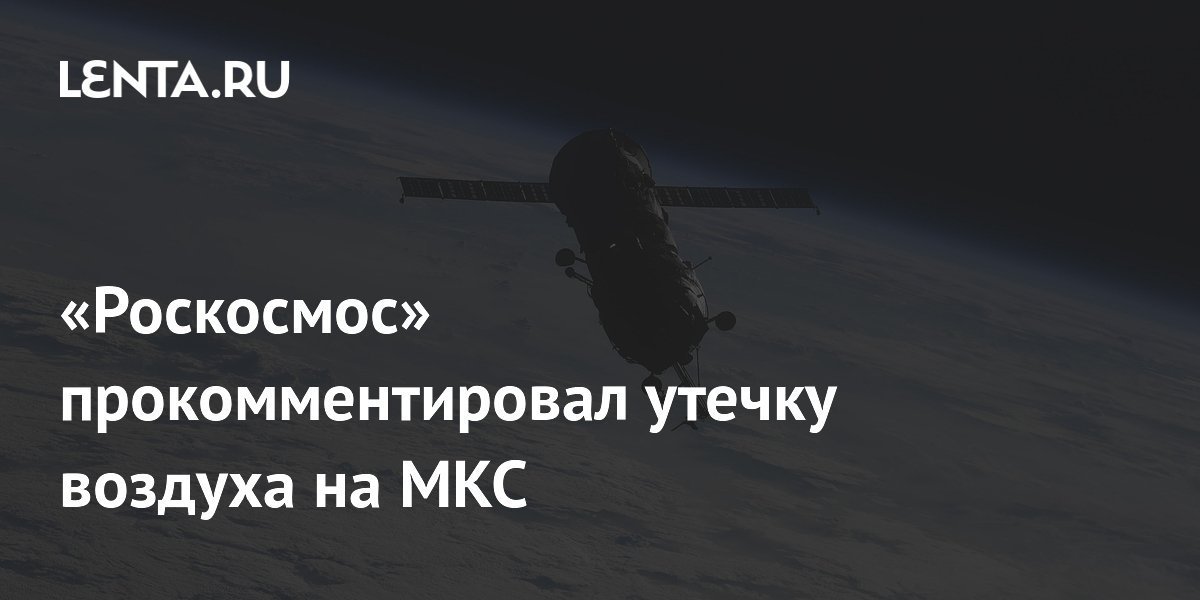 Роскосмос: утечка воздуха на МКС не угрожает станции и экипажу Роскосмос: утечка воздуха на МКС не угрожает станции и экипажу