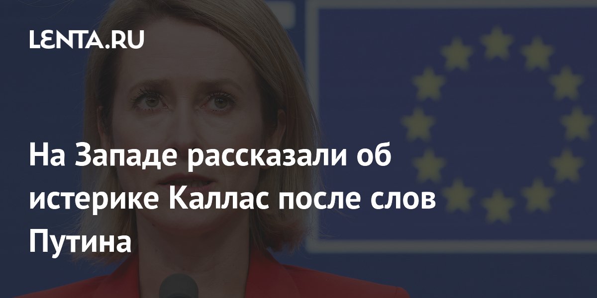 Кайя Каллас впала в истерику после слов Путина, заявил журналист Кайя Каллас впала в истерику после слов Путина, заявил журналист