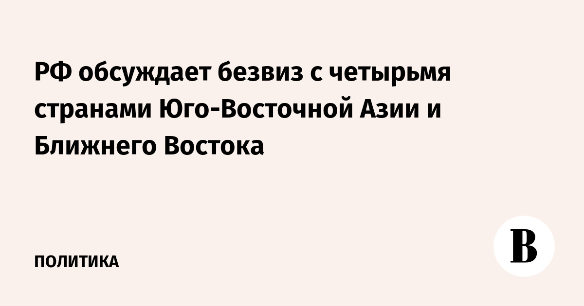 РФ обсуждает безвизовый режим с четырьмя странами Юго-Восточной Азии и Ближнего Востока РФ обсуждает безвизовый режим с четырьмя странами Юго-Восточной Азии и Ближнего Востока