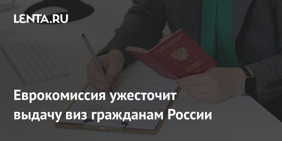 Еврокомиссия объявила об ужесточении выдачи виз россиянам с 2027 года Еврокомиссия объявила об ужесточении выдачи виз россиянам с 2027 года