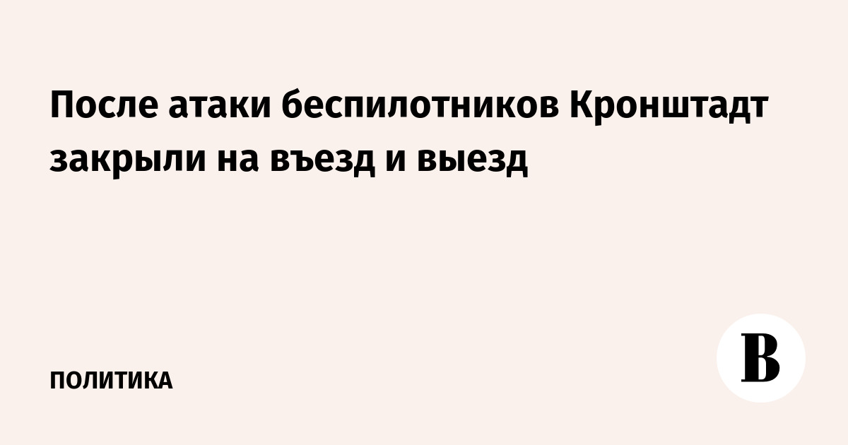 Кронштадт временно закрывали на въезд и выезд после атаки беспилотников
