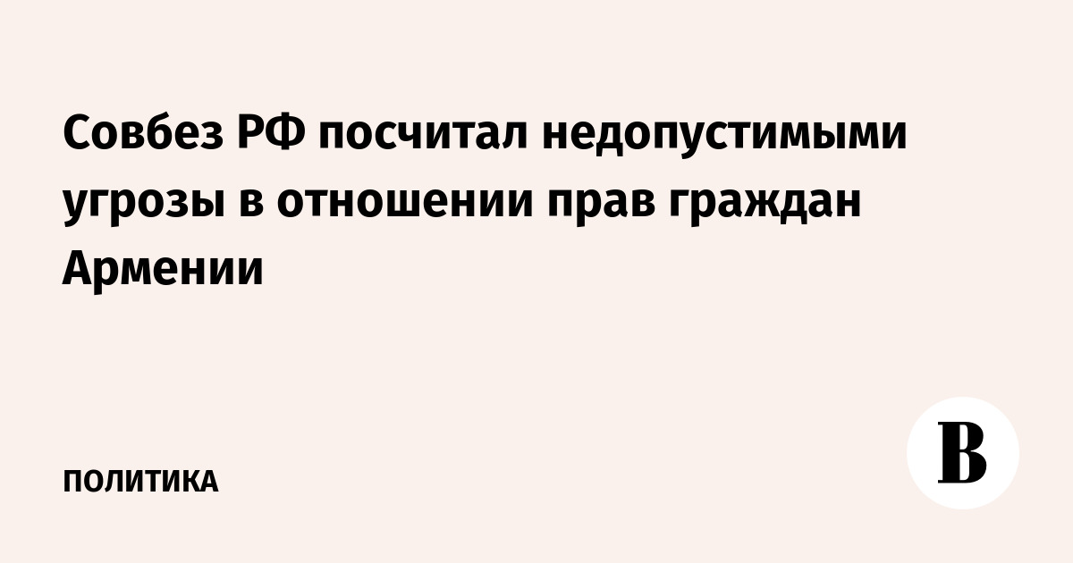 Совбез РФ: угрозы правам граждан Армении недопустимы