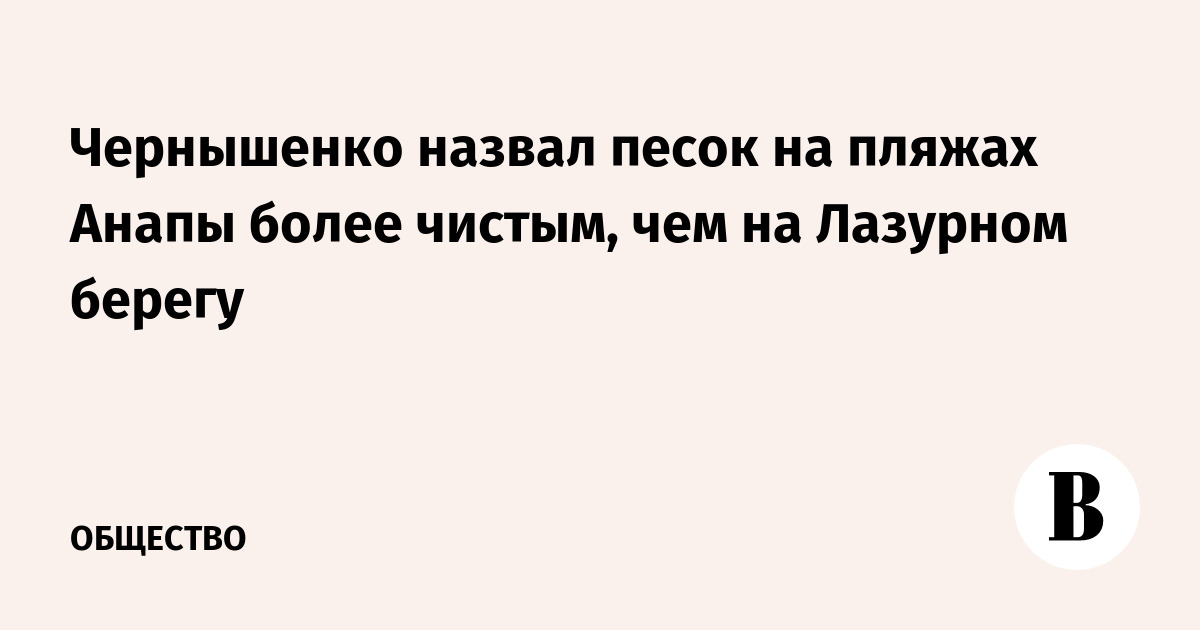 Чернышенко: песок на пляжах Анапы чище, чем на Лазурном берегу