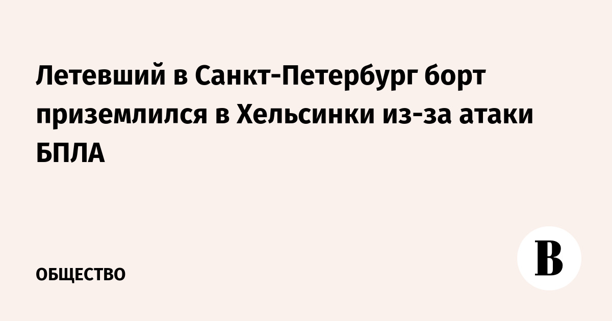 Рейс в Санкт-Петербург экстренно сел в Хельсинки из-за атаки БПЛА