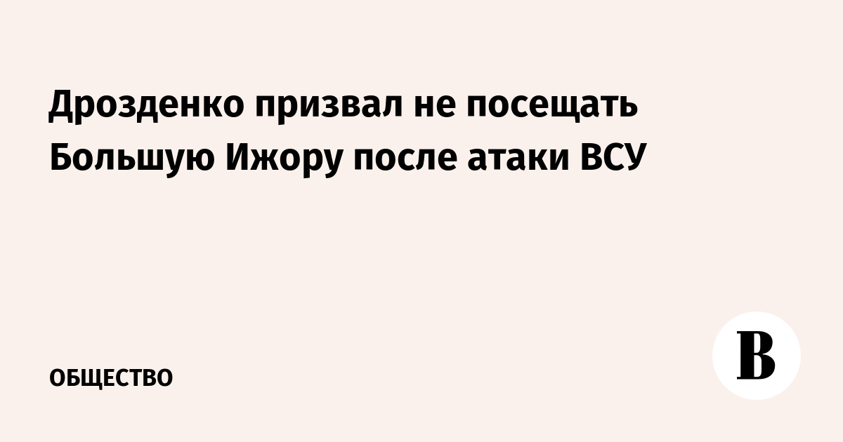 Губернатор Ленобласти призвал не посещать Большую Ижору после атаки ВСУ