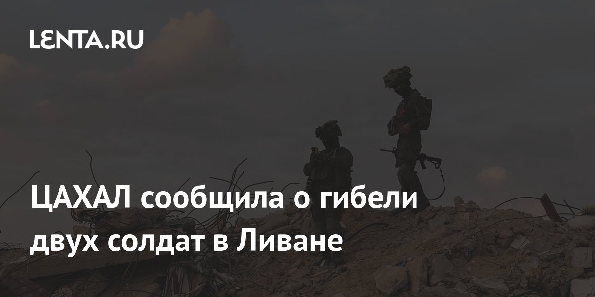ЦАХАЛ подтвердил гибель двух солдат на юге Ливана, общие потери достигли 29 ЦАХАЛ подтвердил гибель двух солдат на юге Ливана, общие потери достигли 29