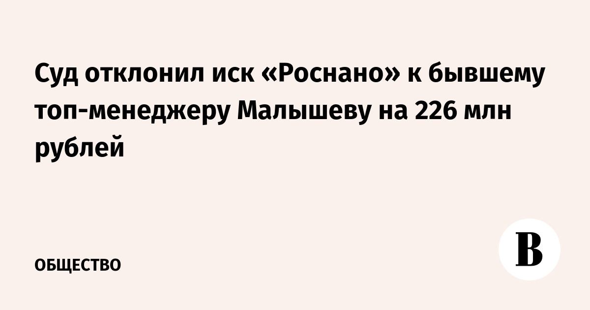 Суд отклонил иск «Роснано» к экс-топ-менеджеру Малышеву на 226 млн рублей