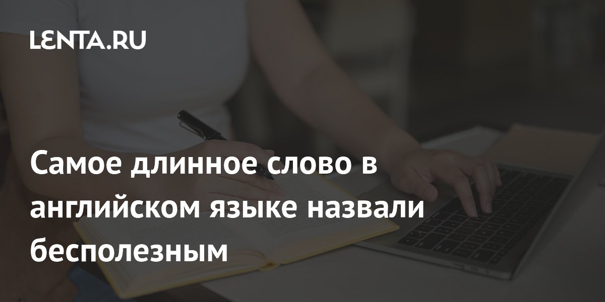Лингвист назвала самое длинное слово в английском языке бесполезным Лингвист назвала самое длинное слово в английском языке бесполезным