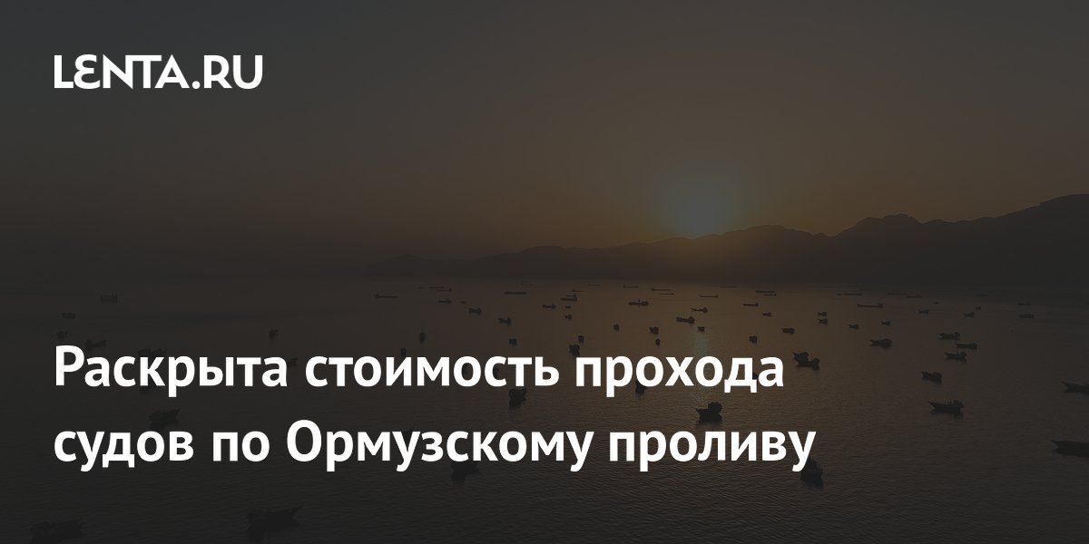Иран раскрыл стоимость прохода судов через Ормузский пролив: до $2 млн Иран раскрыл стоимость прохода судов через Ормузский пролив: до $2 млн