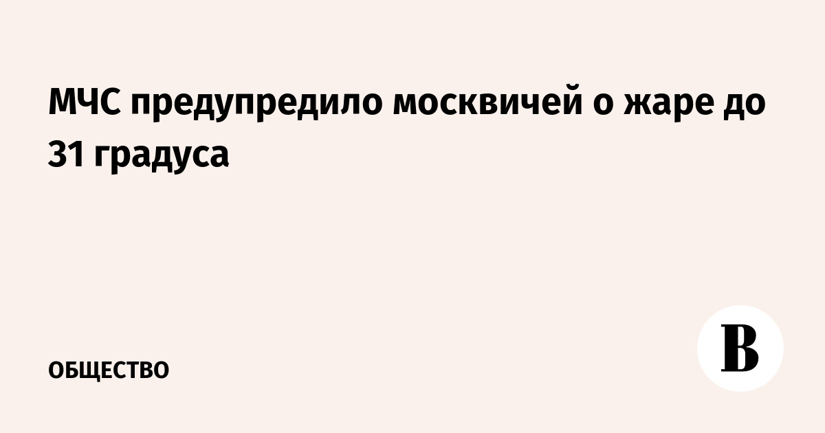 Москвичей предупредили о 31-градусной жаре: МЧС рекомендует меры безопасности