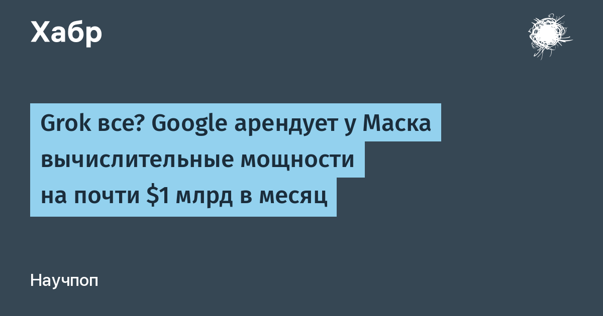 Google арендует у SpaceX вычислительные мощности за $920 млн в месяц