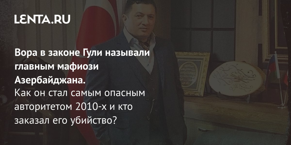 Вор в законе Гули: как главный мафиози Азербайджана правил из тюрьмы и погиб от киллера
