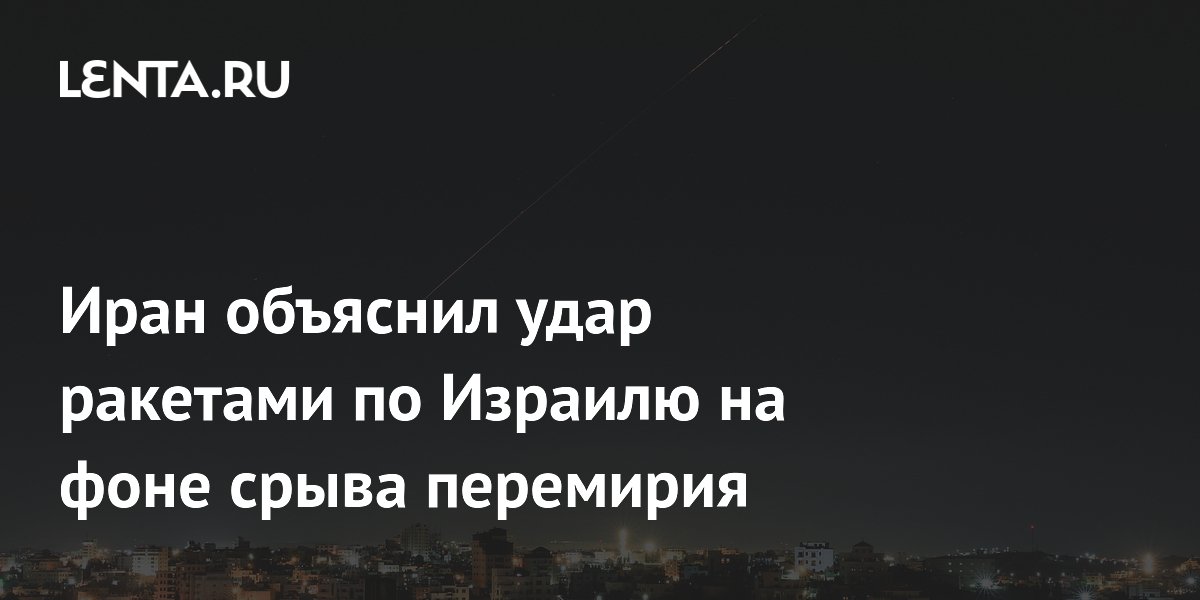 Иран назвал ракетный удар по Израилю ответом на нарушение перемирия