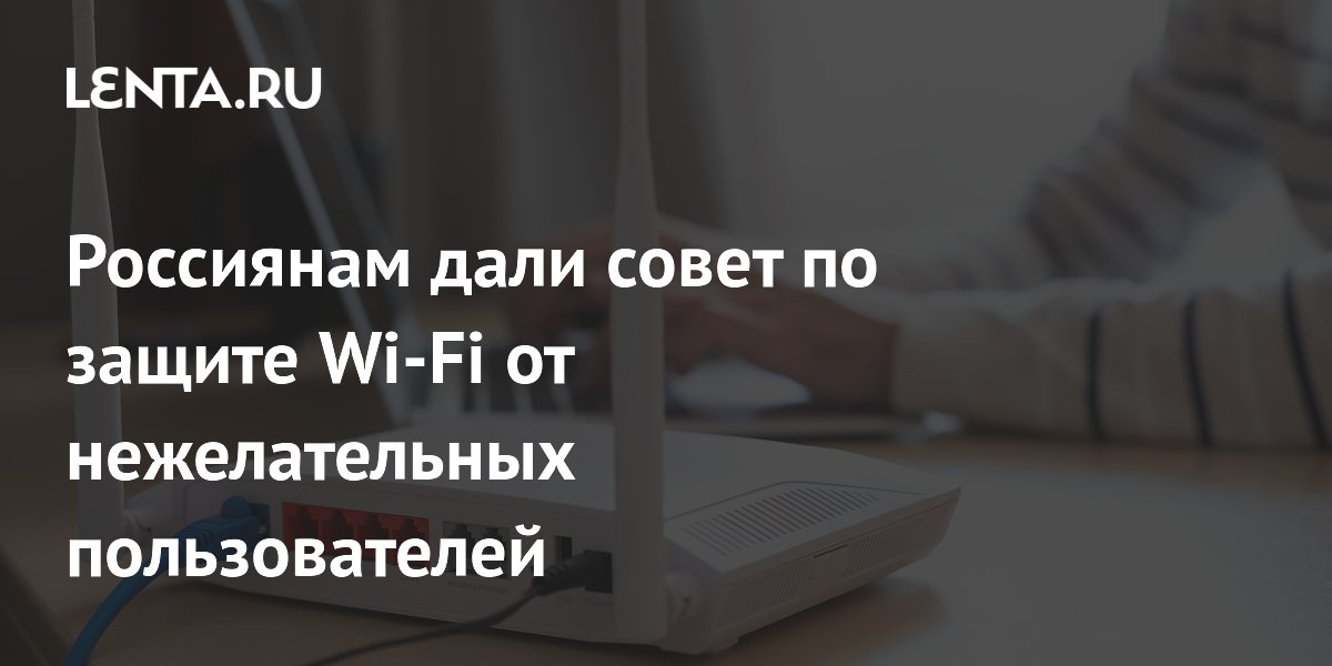 Эксперт по кибербезопасности назвал три шага для защиты домашнего Wi-Fi Эксперт по кибербезопасности назвал три шага для защиты домашнего Wi-Fi