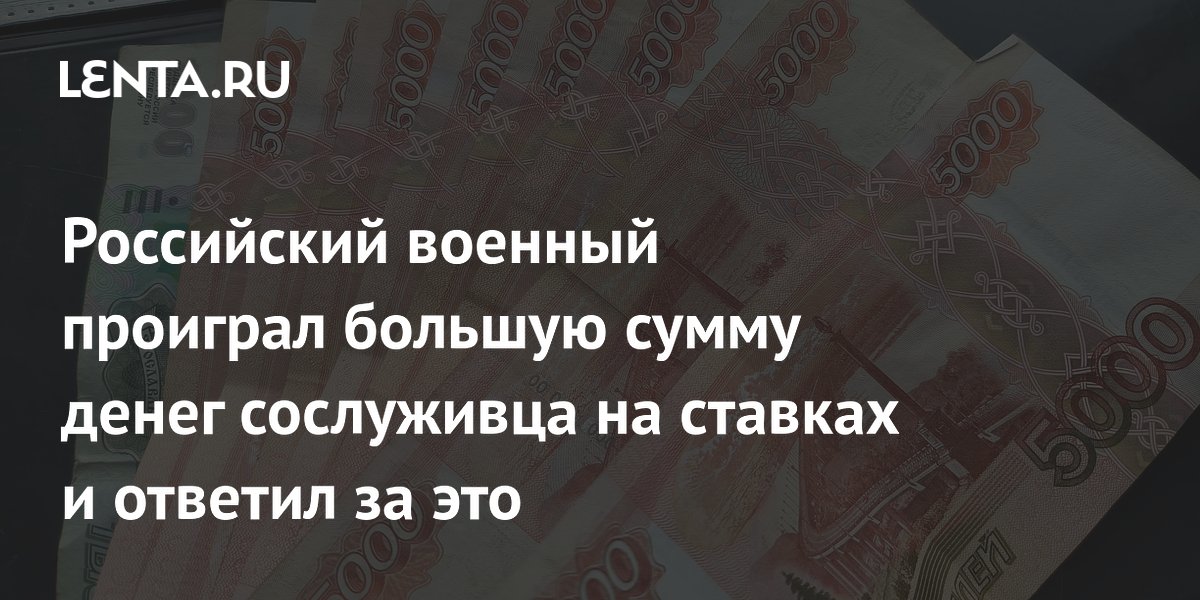 Российский срочник проиграл на ставках более миллиона рублей сослуживца и получил три года колонии