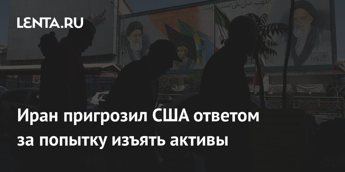 Иран пригрозил США ответом за попытку изъять активы Иран пригрозил США ответом за попытку изъять активы