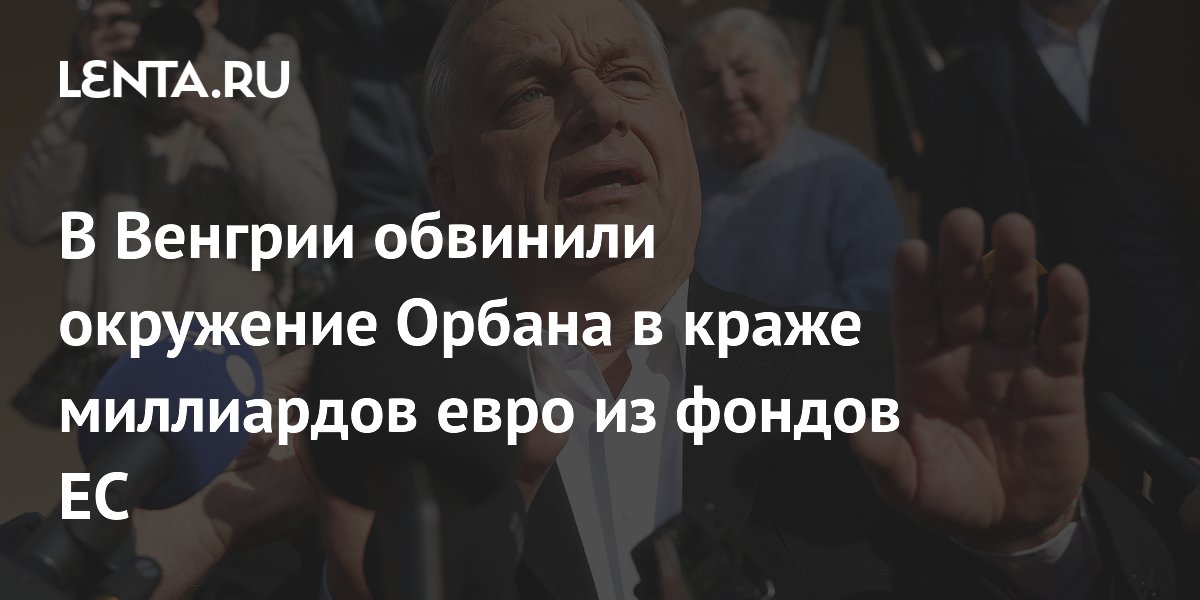 Венгерское антикоррупционное ведомство обвинило окружение Орбана в хищении €3,5 млрд из фондов ЕС Венгерское антикоррупционное ведомство обвинило окружение Орбана в хищении €3,5 млрд из фондов ЕС