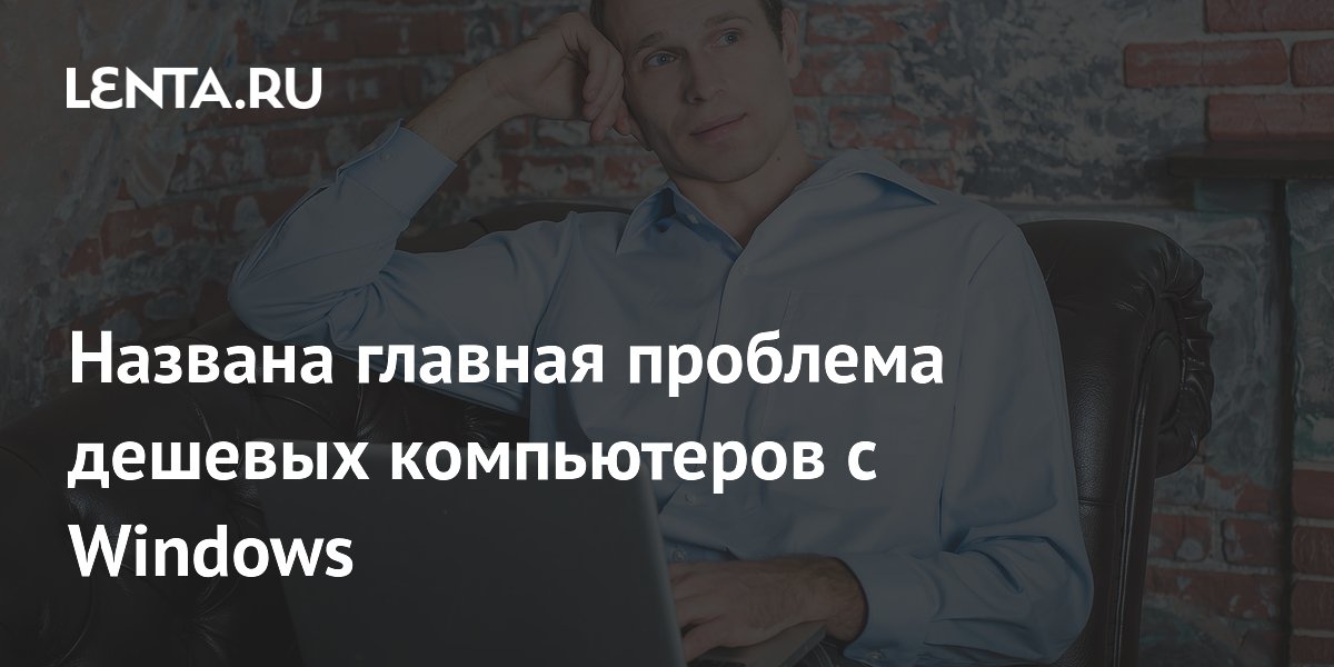 Названа главная проблема дешёвых ПК на Windows — всего 8 ГБ ОЗУ Названа главная проблема дешёвых ПК на Windows — всего 8 ГБ ОЗУ