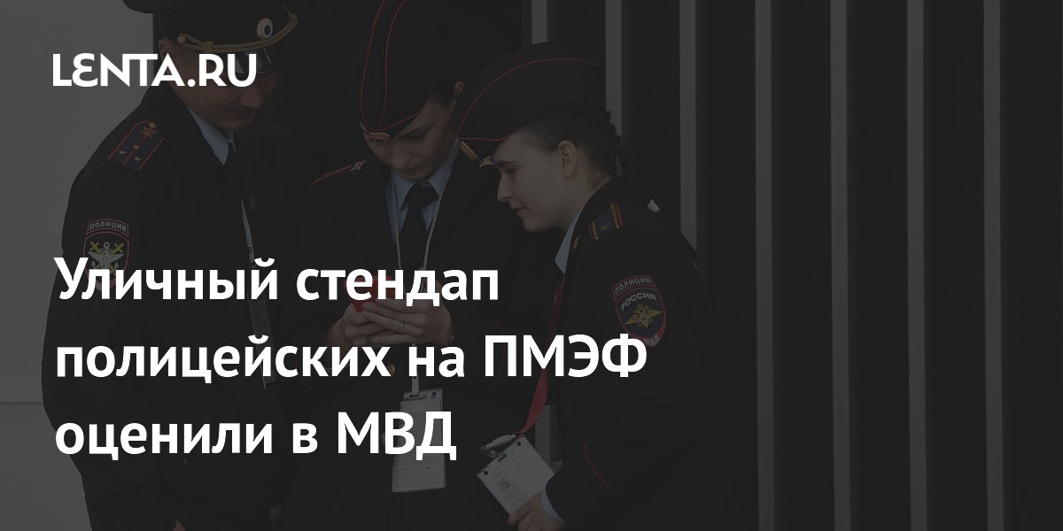 Полицейских, устроивших стендап на ПМЭФ, поощрят в МВД