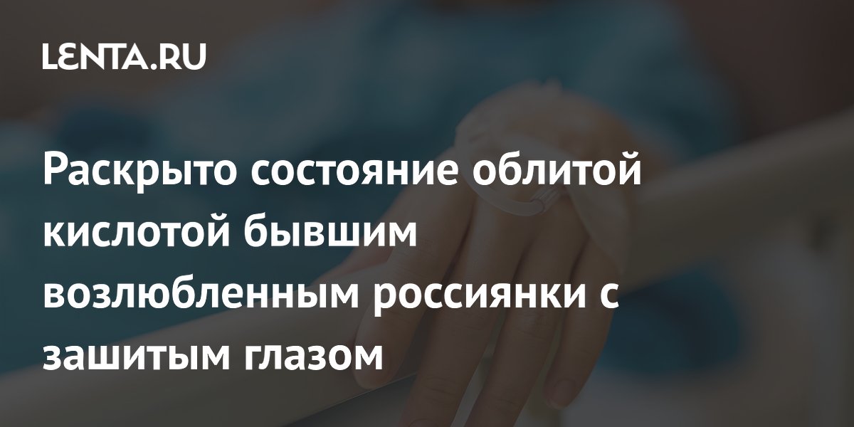 Сестра пострадавшей раскрыла состояние девушки после атаки кислотой в Петербурге