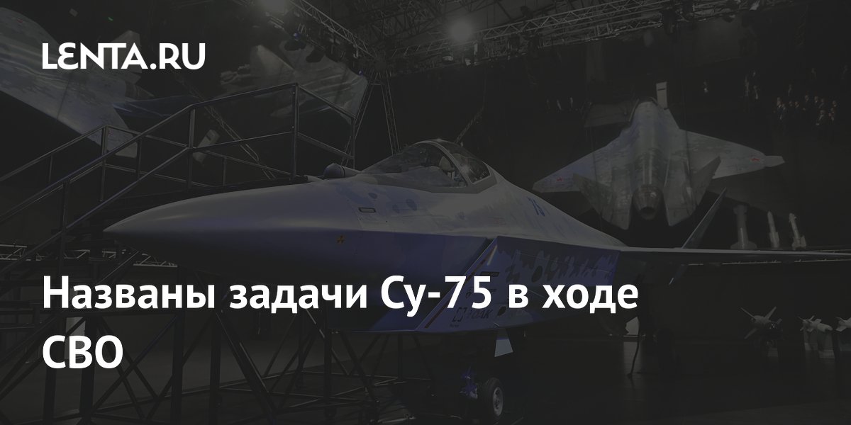 Су-75 Checkmate получил ударные задачи в ходе СВО: эксперт раскрыл возможности истребителя Су-75 Checkmate получил ударные задачи в ходе СВО: эксперт раскрыл возможности истребителя