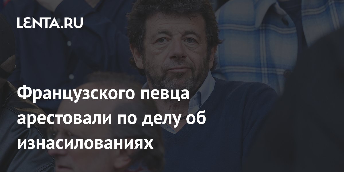 Французского певца Патрика Брюэля арестовали по делу о сексуальном насилии