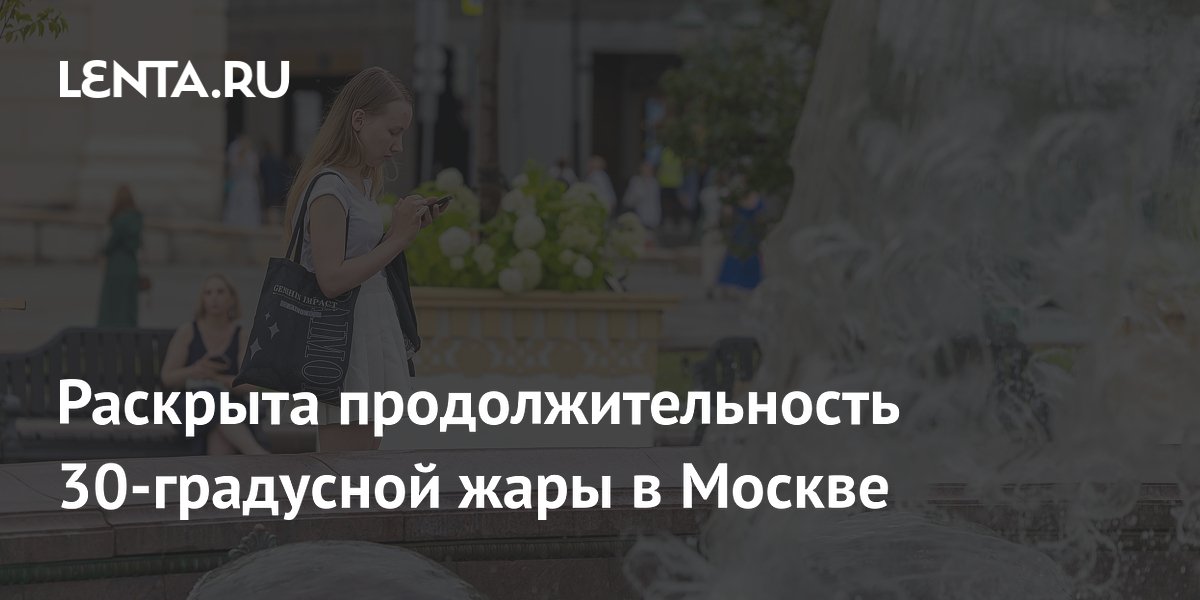 Синоптик назвал сроки 30-градусной жары в Москве: до 14 июня