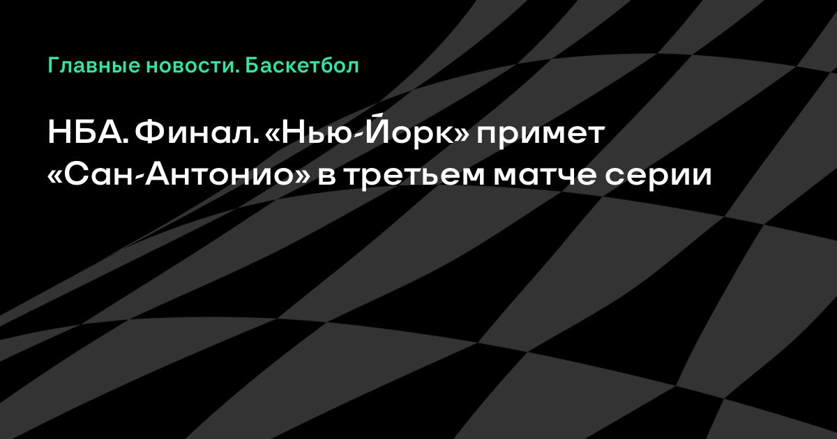 НБА: «Нью-Йорк» примет «Сан-Антонио» в третьем матче финала, ведя 2-0 НБА: «Нью-Йорк» примет «Сан-Антонио» в третьем матче финала, ведя 2-0