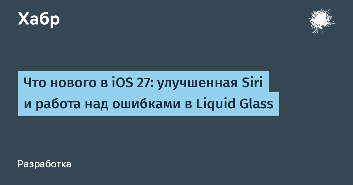 Apple анонсировала iOS 27: улучшенная Siri и исправление ошибок Liquid Glass