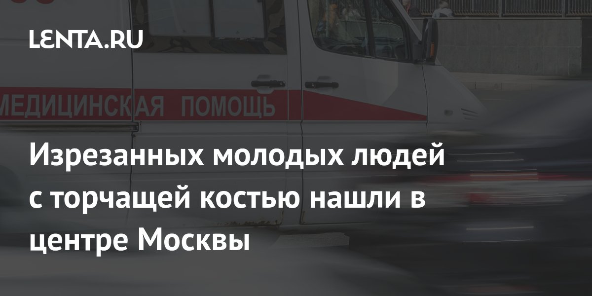 В центре Москвы нашли двух юношей с ножевыми ранениями: у одного торчала кость