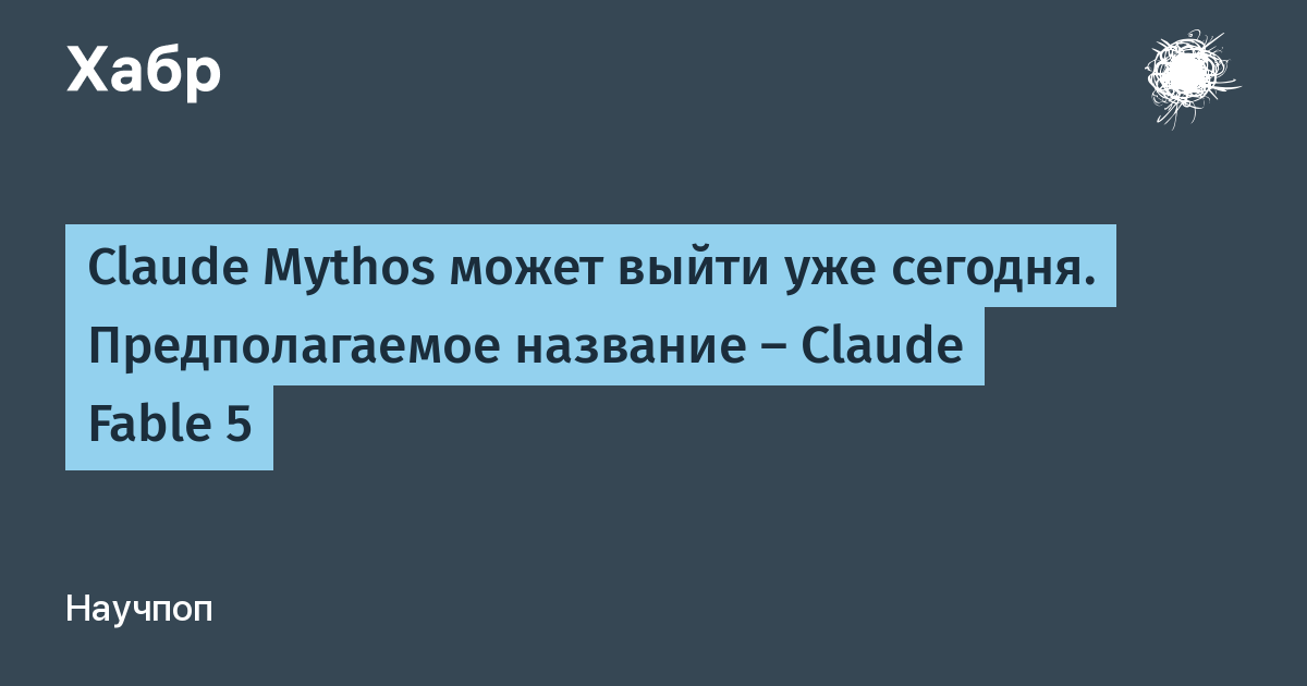 Claude Mythos может выйти сегодня: слух о релизе Claude Fable 5