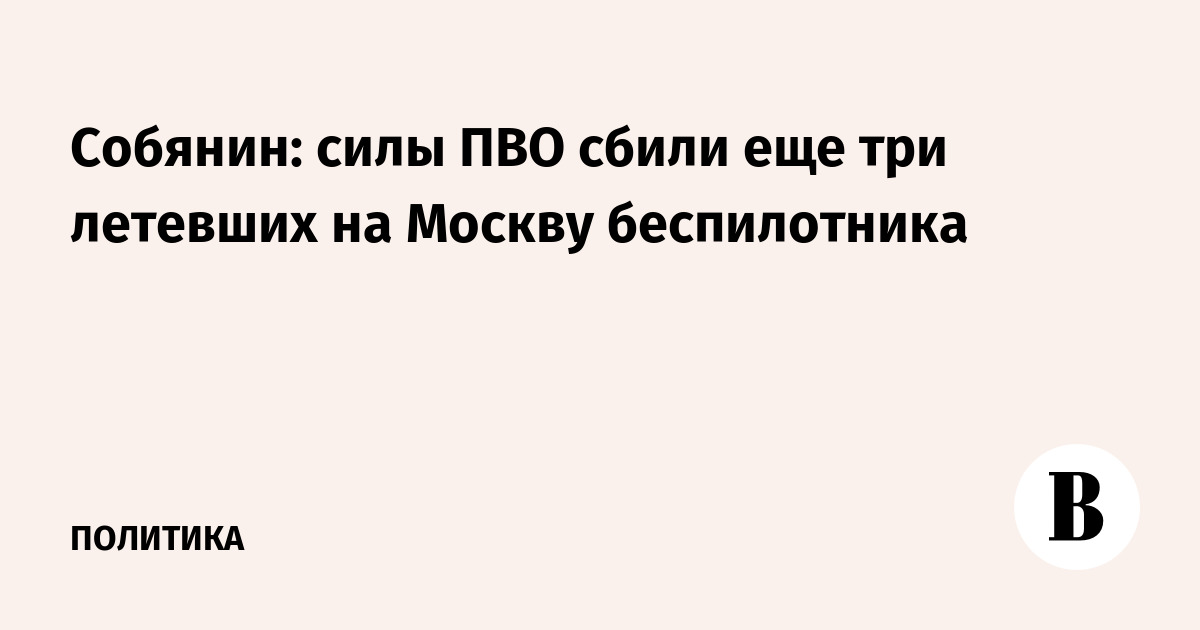 Силы ПВО сбили ещё три беспилотника, летевших на Москву