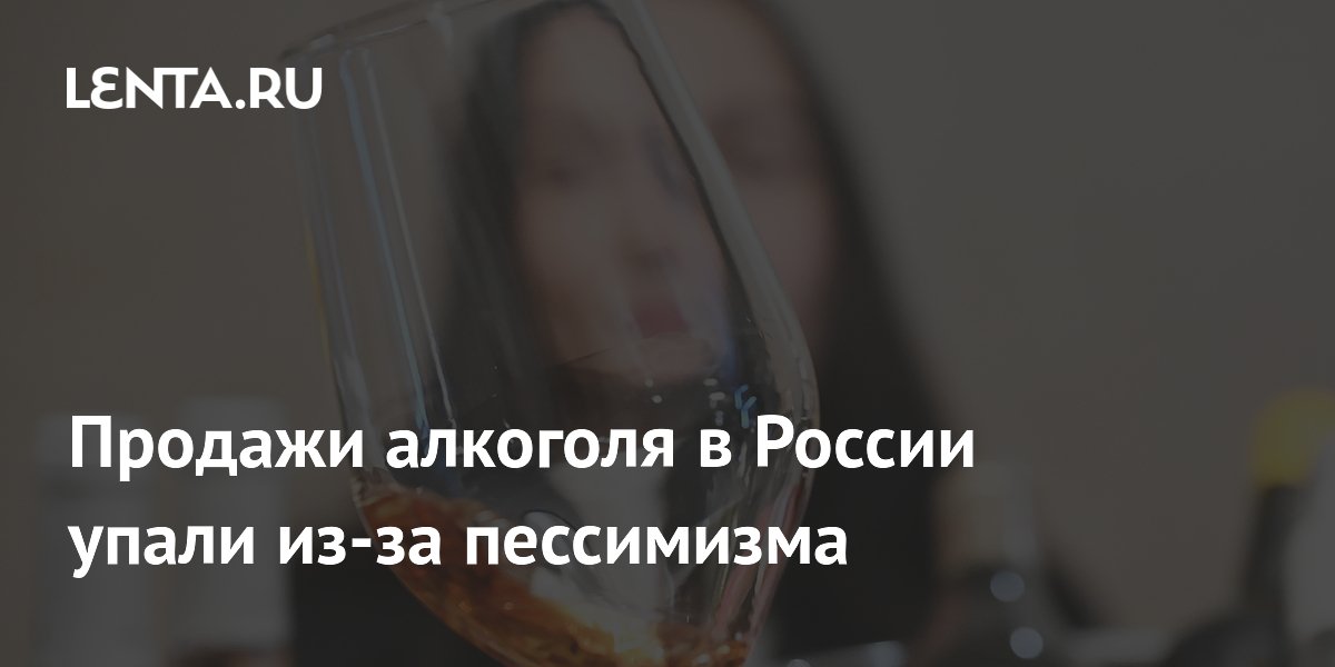 Продажи алкоголя в России упали на 6% в мае из-за потребительского пессимизма