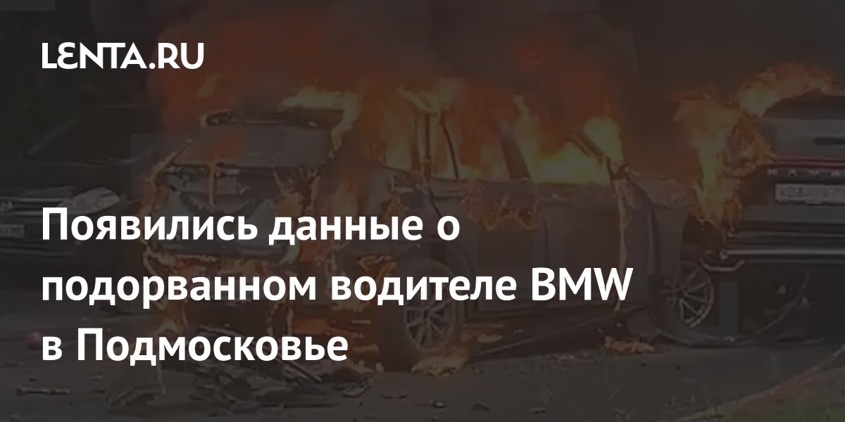 Стали известны подробности о погибшем при взрыве BMW в Балашихе