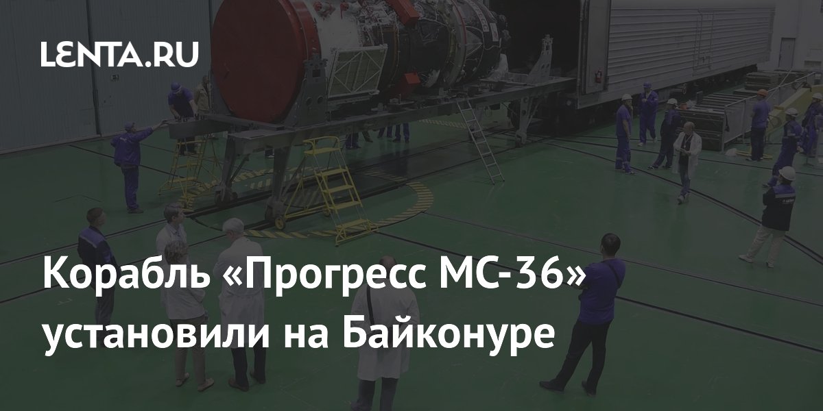 Корабль «Прогресс МС-36» установили на Байконуре для старта к МКС