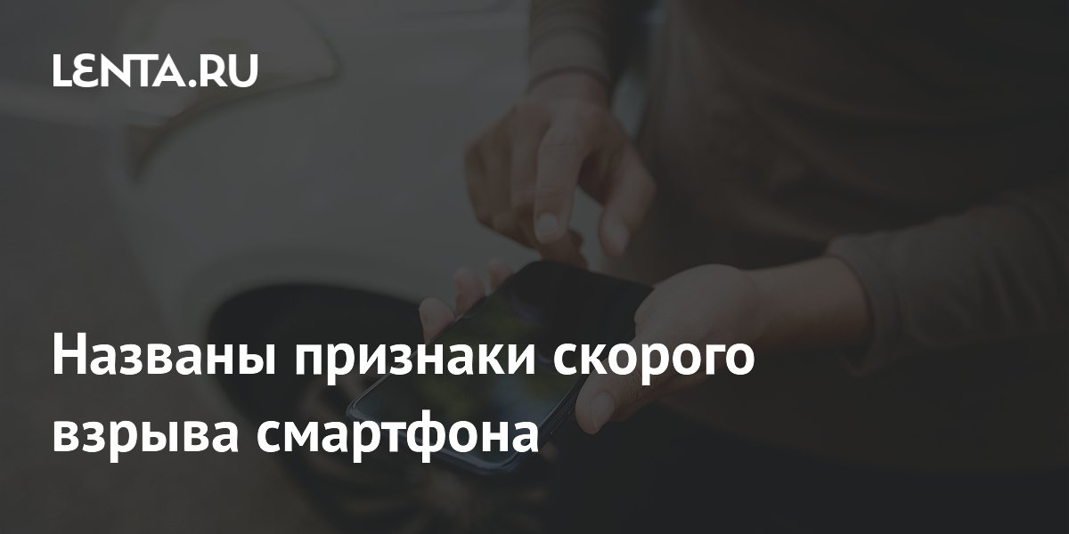 Названы признаки скорого взрыва смартфона Названы признаки скорого взрыва смартфона