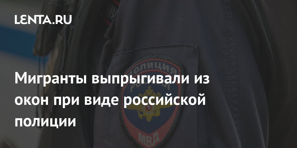 Мигранты выпрыгивали из окон при виде полиции в Петербурге