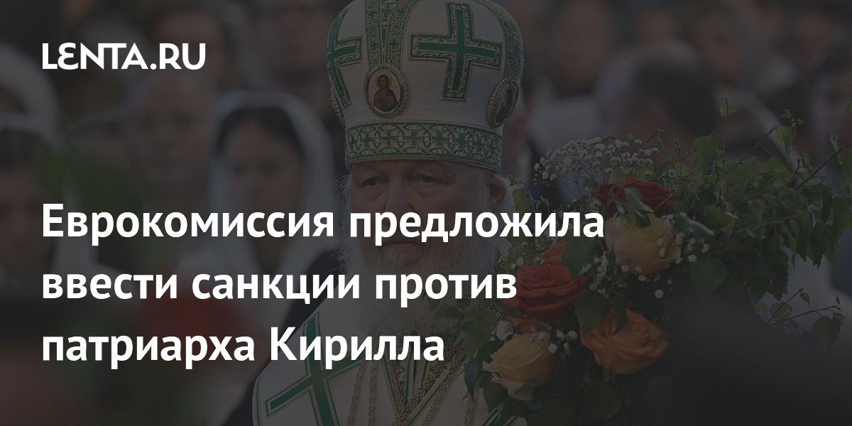 Еврокомиссия предложила ввести санкции против патриарха Кирилла Еврокомиссия предложила ввести санкции против патриарха Кирилла